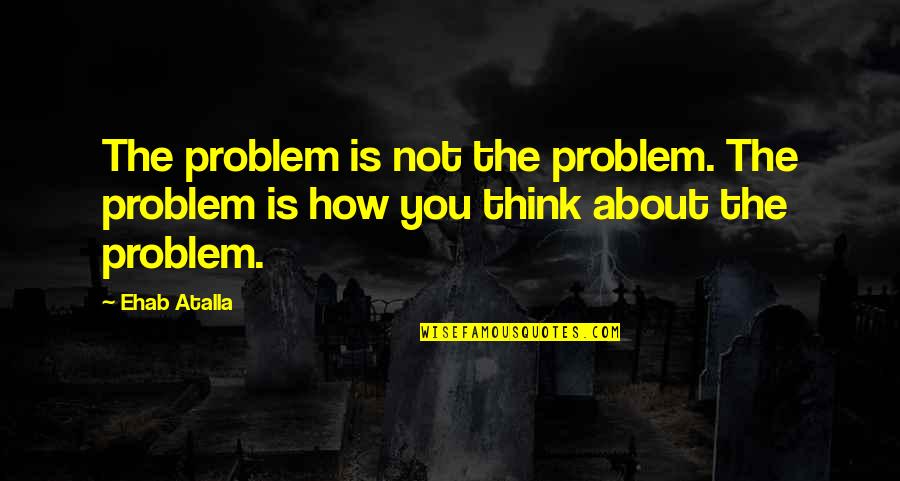 Afspraken Nakomen Quotes By Ehab Atalla: The problem is not the problem. The problem