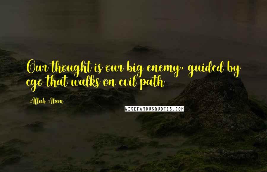 Aftab Alam quotes: Our thought is our big enemy, guided by ego that walks on evil path