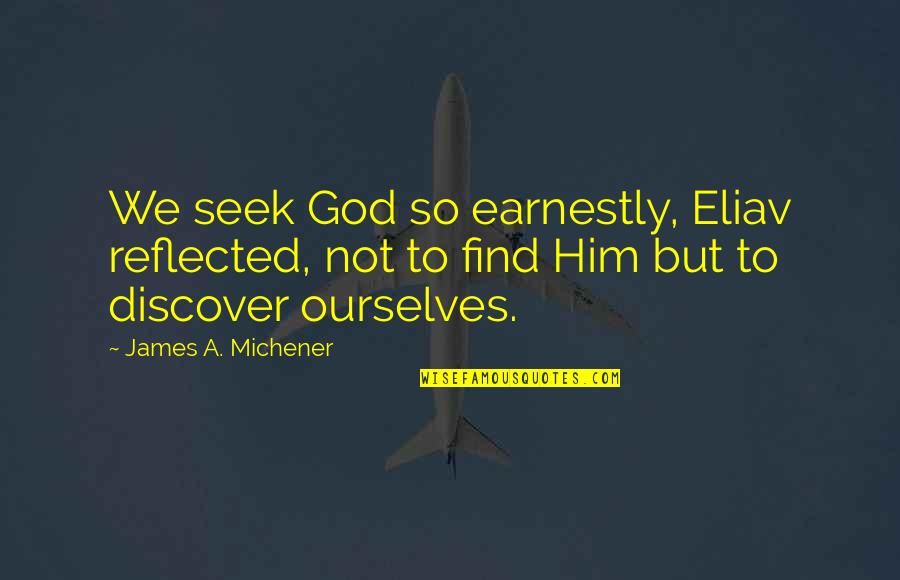 After 2 Years We Finally Met Quotes By James A. Michener: We seek God so earnestly, Eliav reflected, not