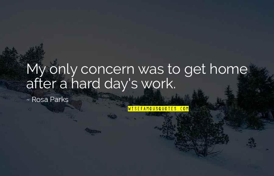 After A Hard Day's Work Quotes By Rosa Parks: My only concern was to get home after