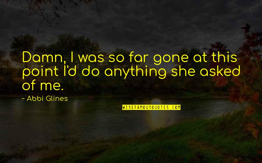 After All Said And Done Quotes By Abbi Glines: Damn, I was so far gone at this