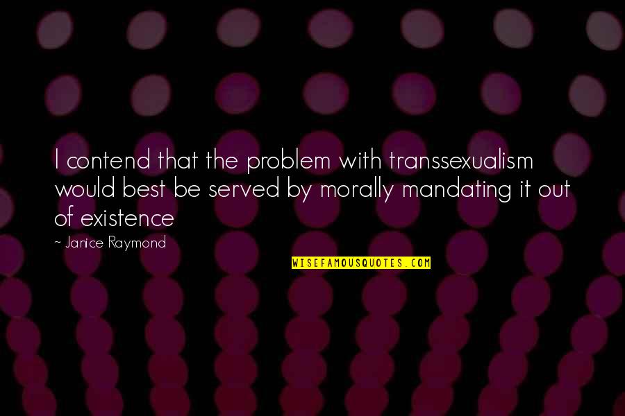 After All Said And Done Quotes By Janice Raymond: I contend that the problem with transsexualism would