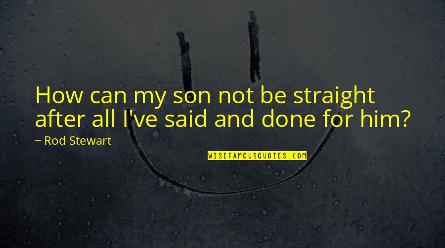 After All Said And Done Quotes By Rod Stewart: How can my son not be straight after