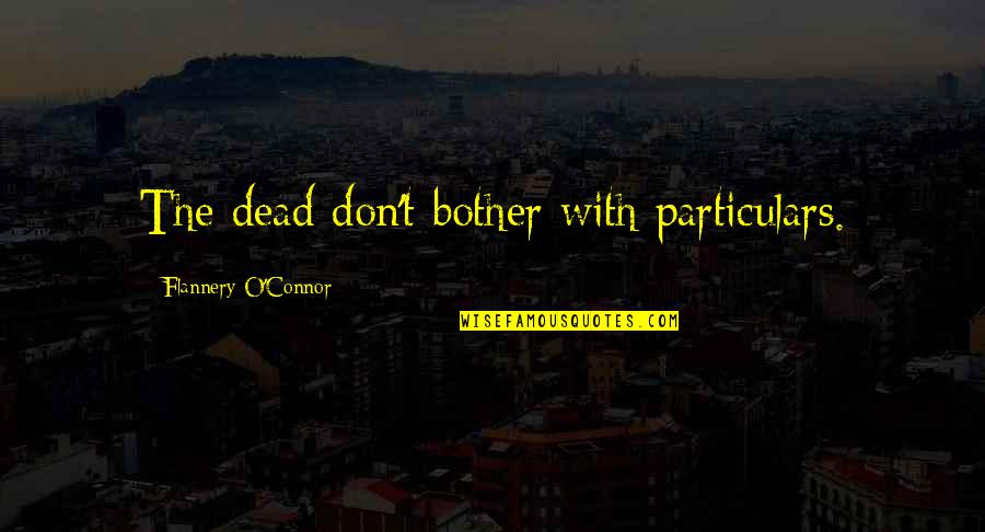 After All The Pain You Put Me Through Quotes By Flannery O'Connor: The dead don't bother with particulars.
