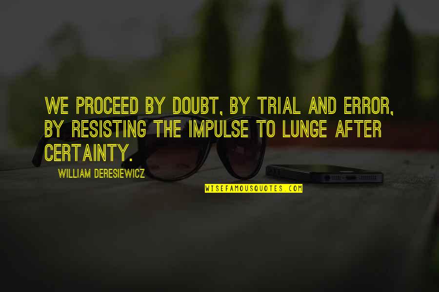 After All The Trials Quotes By William Deresiewicz: We proceed by doubt, by trial and error,