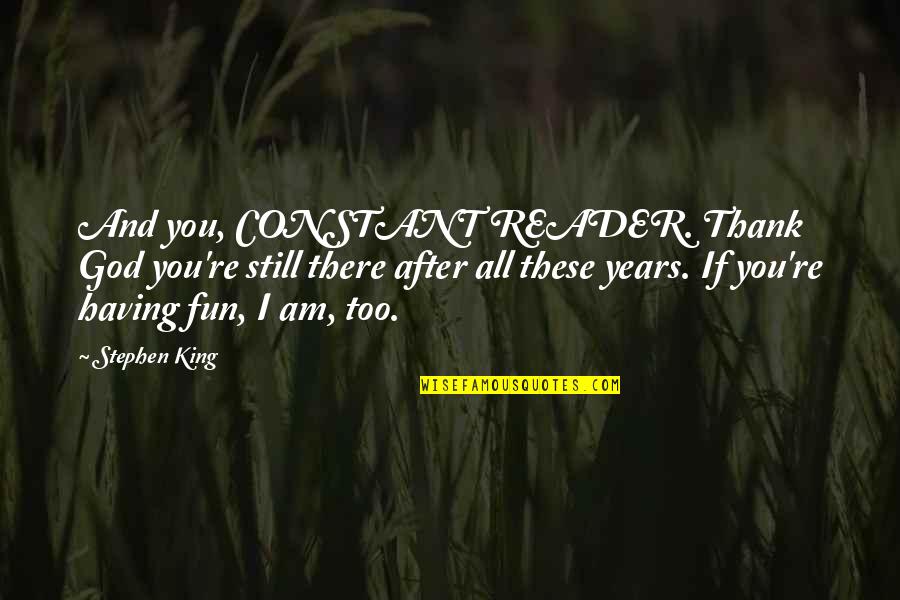 After All These Years Quotes By Stephen King: And you, CONSTANT READER. Thank God you're still