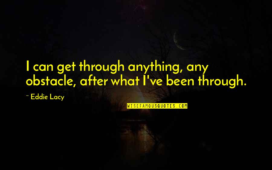 After All We've Been Through Quotes By Eddie Lacy: I can get through anything, any obstacle, after