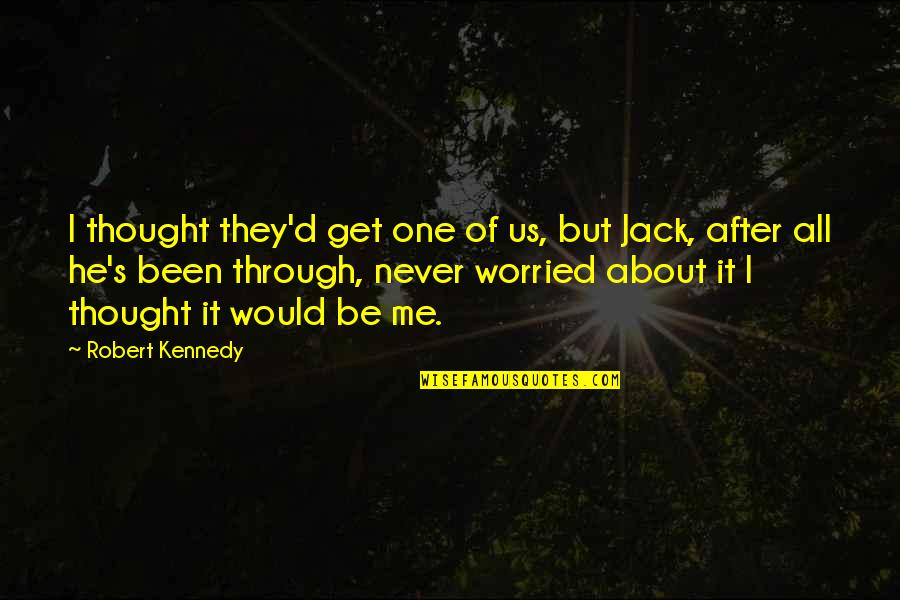 After All We've Been Through Quotes By Robert Kennedy: I thought they'd get one of us, but