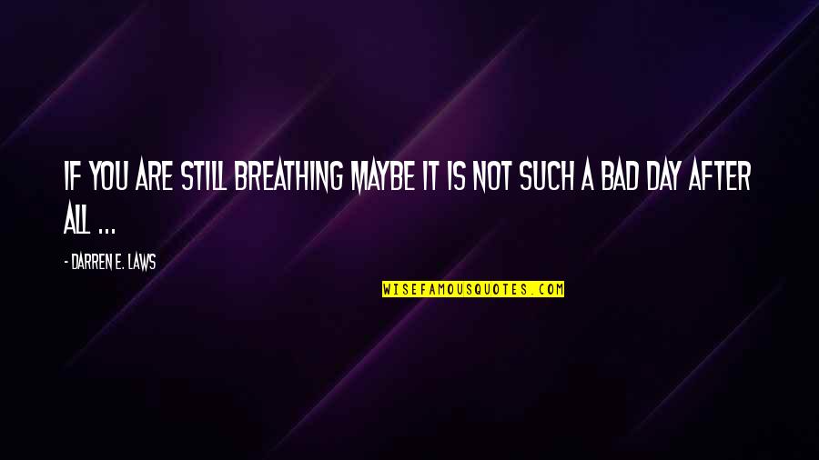 After Bad Day Quotes By Darren E. Laws: If you are still breathing maybe it is