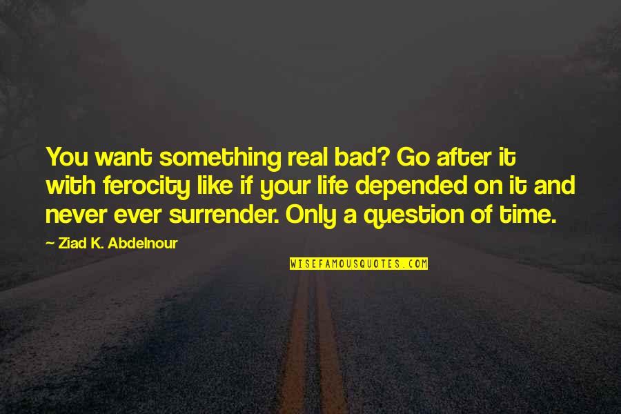 After Bad Time Quotes By Ziad K. Abdelnour: You want something real bad? Go after it