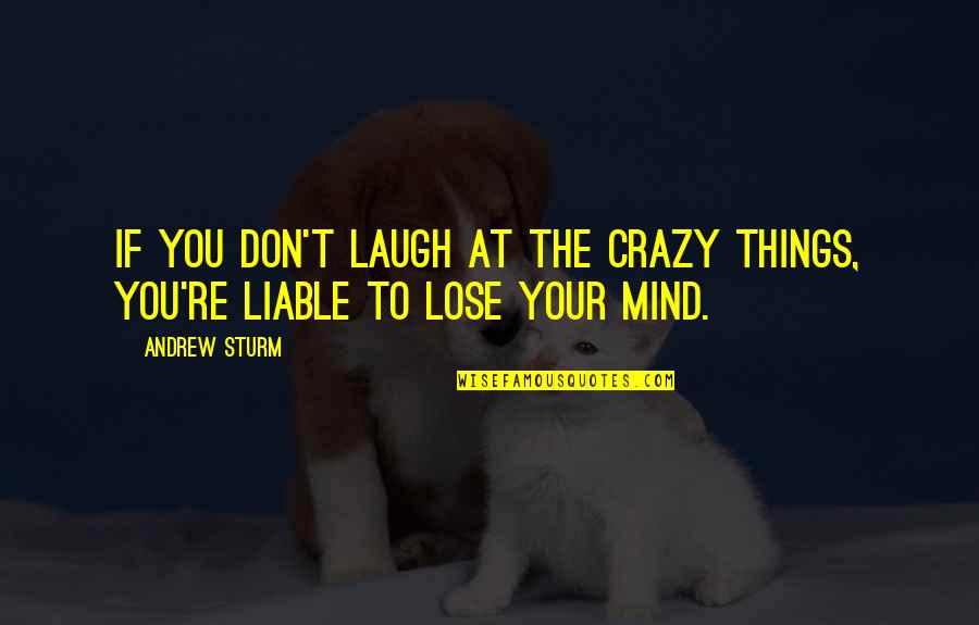 After Being Hurt So Many Times Quotes By Andrew Sturm: If you don't laugh at the crazy things,