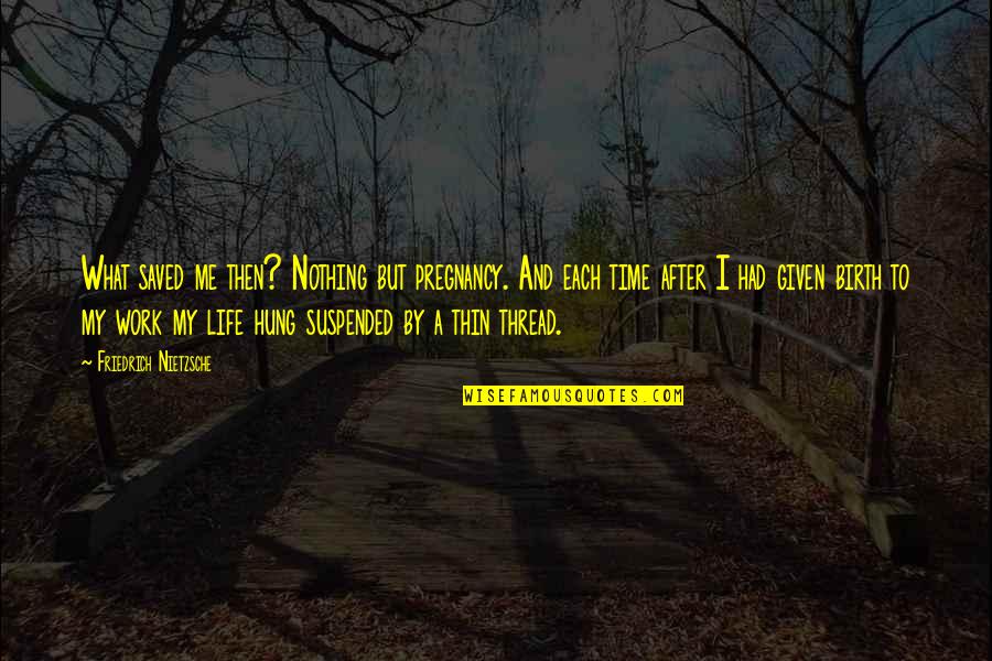 After Birth Quotes By Friedrich Nietzsche: What saved me then? Nothing but pregnancy. And