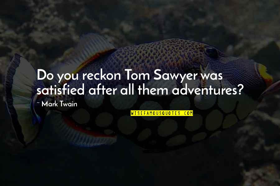 After Book Quotes By Mark Twain: Do you reckon Tom Sawyer was satisfied after