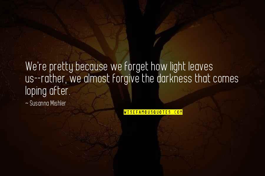 After Darkness Comes Light Quotes By Susanna Mishler: We're pretty because we forget how light leaves