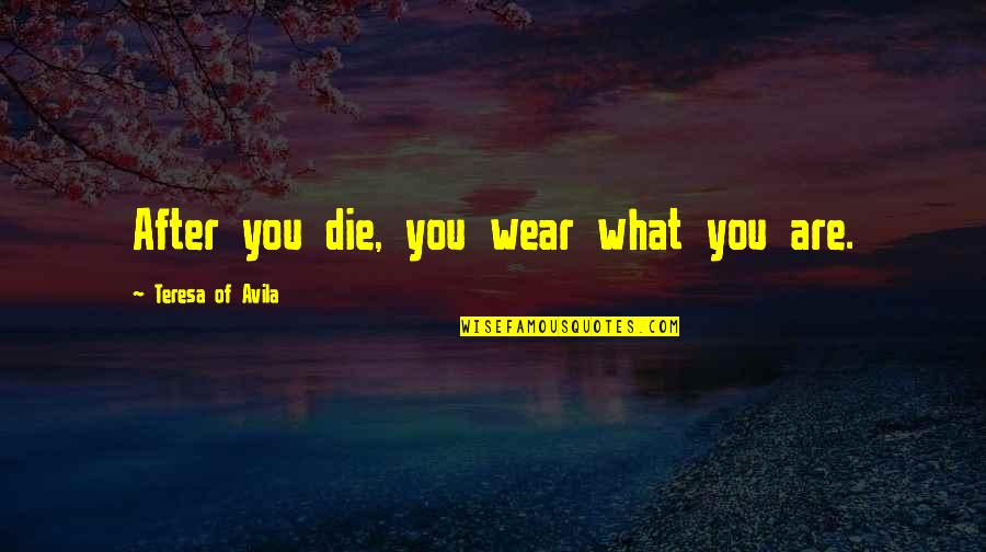 After Death Experience Quotes By Teresa Of Avila: After you die, you wear what you are. After Death Experience Quotes By Teresa Of Avila: After you die, you wear what you are.