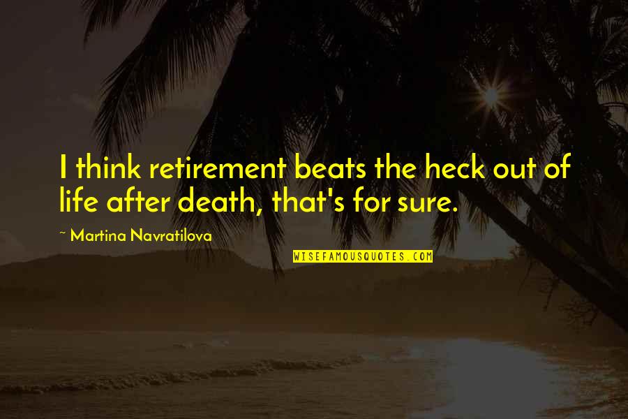 After Death Quotes By Martina Navratilova: I think retirement beats the heck out of