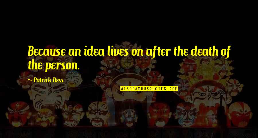 After Death Quotes By Patrick Ness: Because an idea lives on after the death