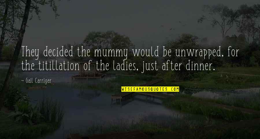After Dinner Quotes By Gail Carriger: They decided the mummy would be unwrapped, for After Dinner Quotes By Gail Carriger: They decided the mummy would be unwrapped, for