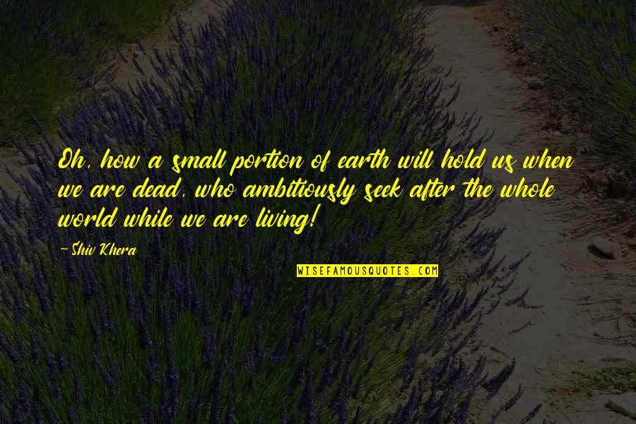 After Earth Quotes By Shiv Khera: Oh, how a small portion of earth will After Earth Quotes By Shiv Khera: Oh, how a small portion of earth will