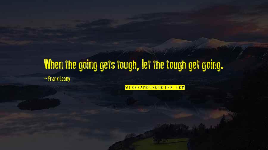 After Engagement Quotes By Frank Leahy: When the going gets tough, let the tough After Engagement Quotes By Frank Leahy: When the going gets tough, let the tough