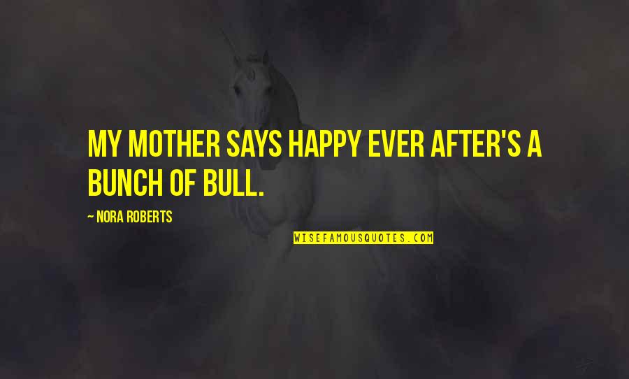 After Ever Happy Quotes By Nora Roberts: My mother says happy ever after's a bunch