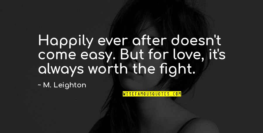 After Fight Love Quotes By M. Leighton: Happily ever after doesn't come easy. But for