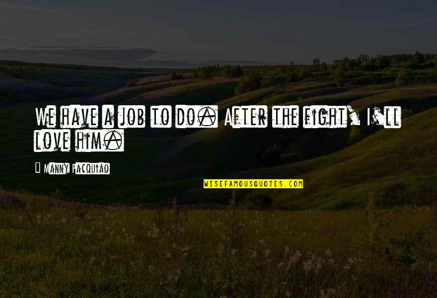 After Fight Love Quotes By Manny Pacquiao: We have a job to do. After the