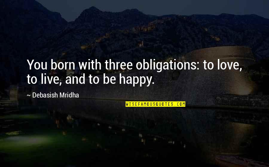 After Finish Exam Quotes By Debasish Mridha: You born with three obligations: to love, to