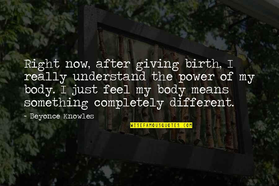After Giving Birth Quotes By Beyonce Knowles: Right now, after giving birth, I really understand After Giving Birth Quotes By Beyonce Knowles: Right now, after giving birth, I really understand