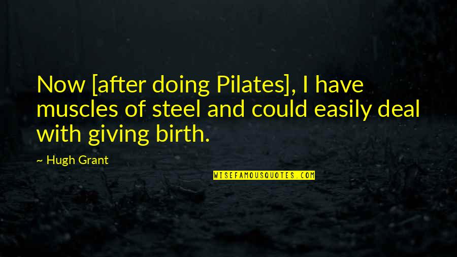 After Giving Birth Quotes By Hugh Grant: Now [after doing Pilates], I have muscles of