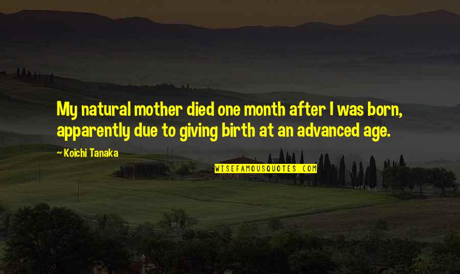 After Giving Birth Quotes By Koichi Tanaka: My natural mother died one month after I After Giving Birth Quotes By Koichi Tanaka: My natural mother died one month after I