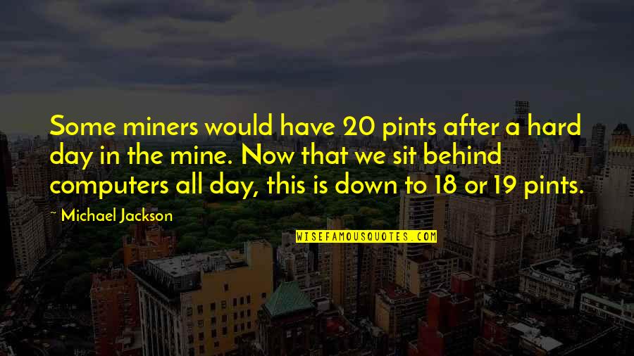 After Hard Day Quotes By Michael Jackson: Some miners would have 20 pints after a