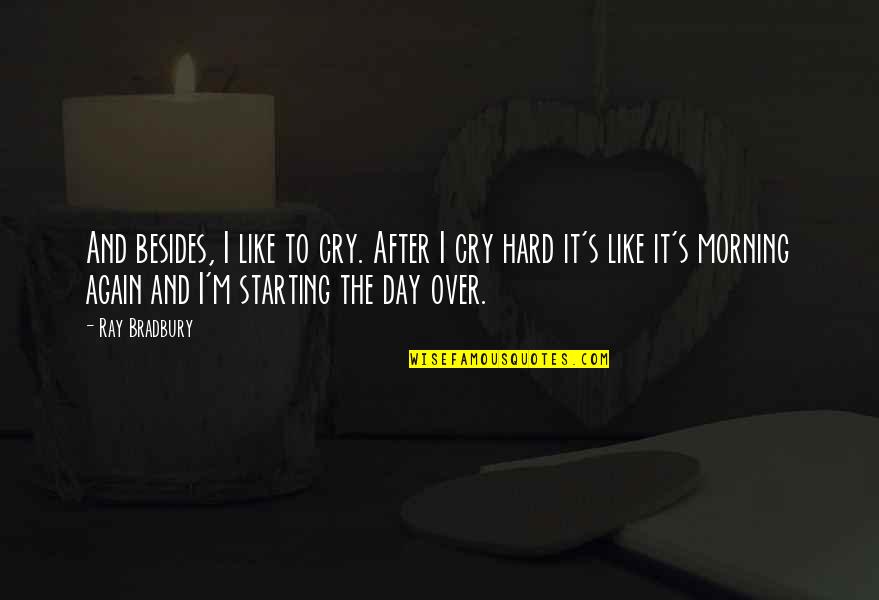 After Hard Day Quotes By Ray Bradbury: And besides, I like to cry. After I
