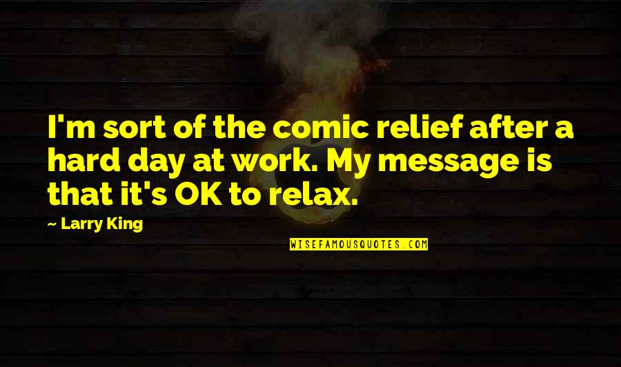 After Hard Day Work Quotes By Larry King: I'm sort of the comic relief after a After Hard Day Work Quotes By Larry King: I'm sort of the comic relief after a