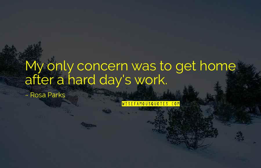 After Hard Day Work Quotes By Rosa Parks: My only concern was to get home after