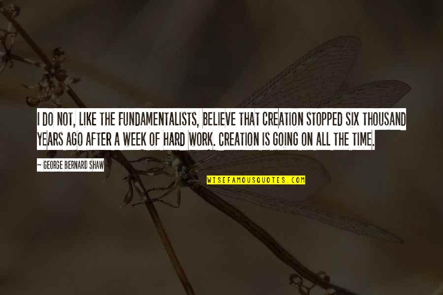 After Hard Work Quotes By George Bernard Shaw: I do not, like the Fundamentalists, believe that