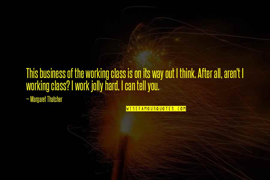 After Hard Work Quotes By Margaret Thatcher: This business of the working class is on