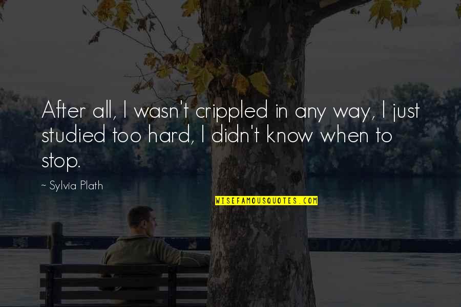 After Hard Work Quotes By Sylvia Plath: After all, I wasn't crippled in any way,