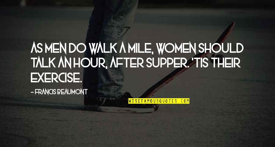 After Hour Quotes By Francis Beaumont: As men do walk a mile, women should