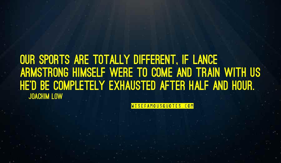 After Hour Quotes By Joachim Low: Our sports are totally different, if Lance Armstrong
