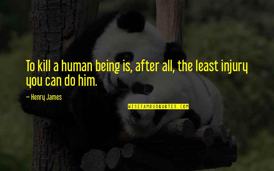 After Injury Quotes By Henry James: To kill a human being is, after all,