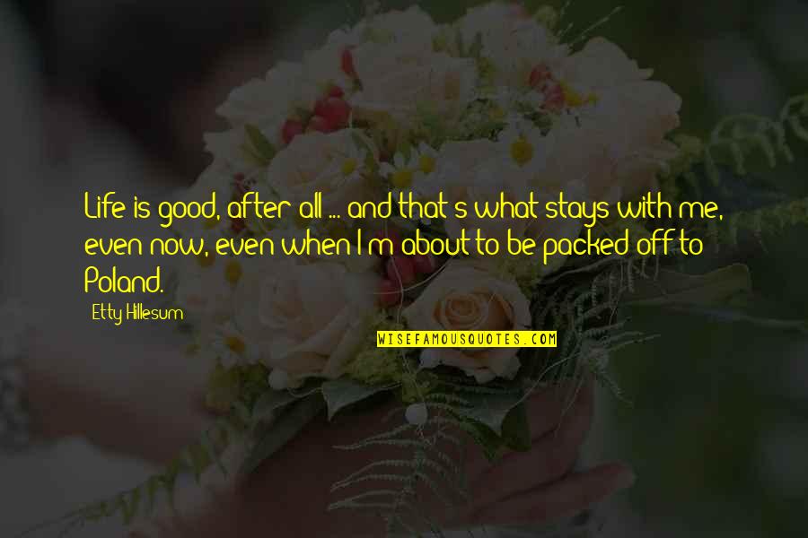 After Life Best Quotes By Etty Hillesum: Life is good, after all ... and that's
