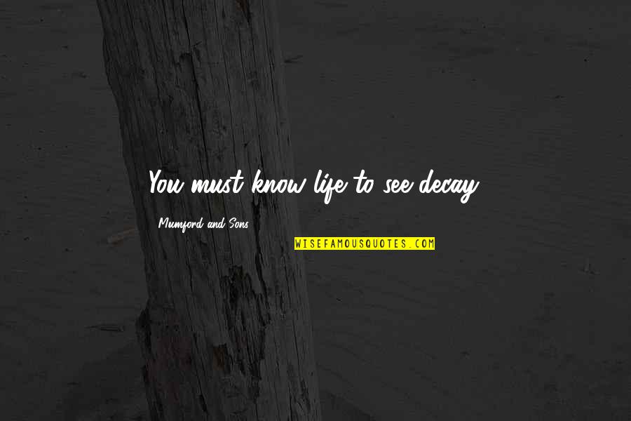 After Life Best Quotes By Mumford And Sons: You must know life to see decay.