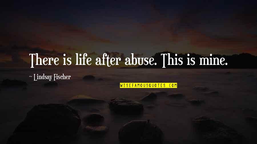 After Life Quotes By Lindsay Fischer: There is life after abuse. This is mine.