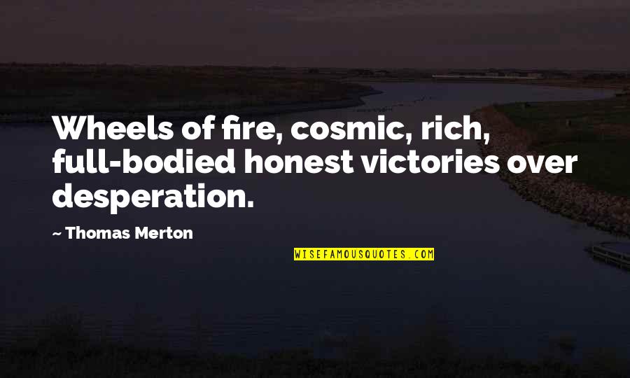 After Long Time Meet My Boyfriend Quotes By Thomas Merton: Wheels of fire, cosmic, rich, full-bodied honest victories