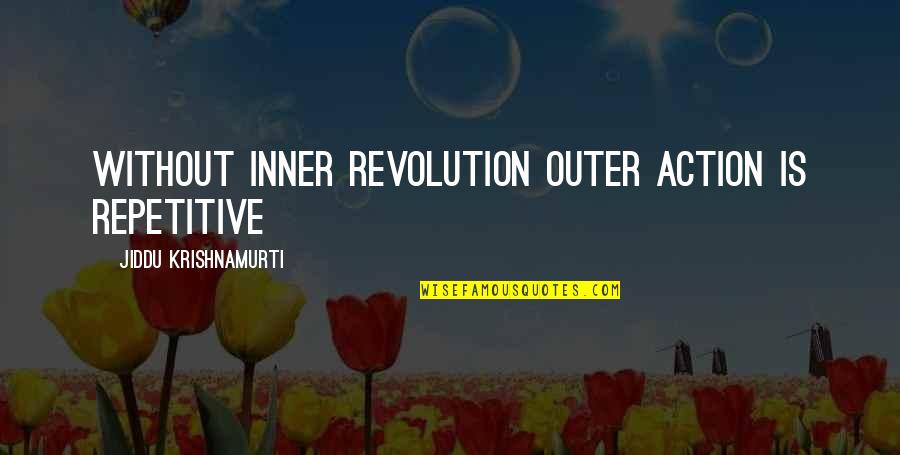 After Meeting You Quotes By Jiddu Krishnamurti: Without inner revolution outer action is repetitive