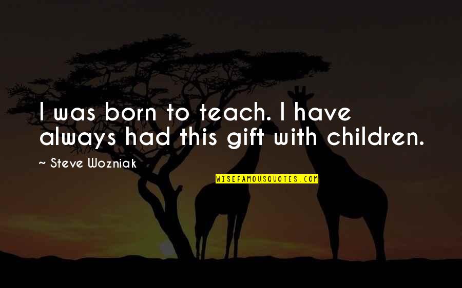 After Midnight Movie Quotes By Steve Wozniak: I was born to teach. I have always After Midnight Movie Quotes By Steve Wozniak: I was born to teach. I have always
