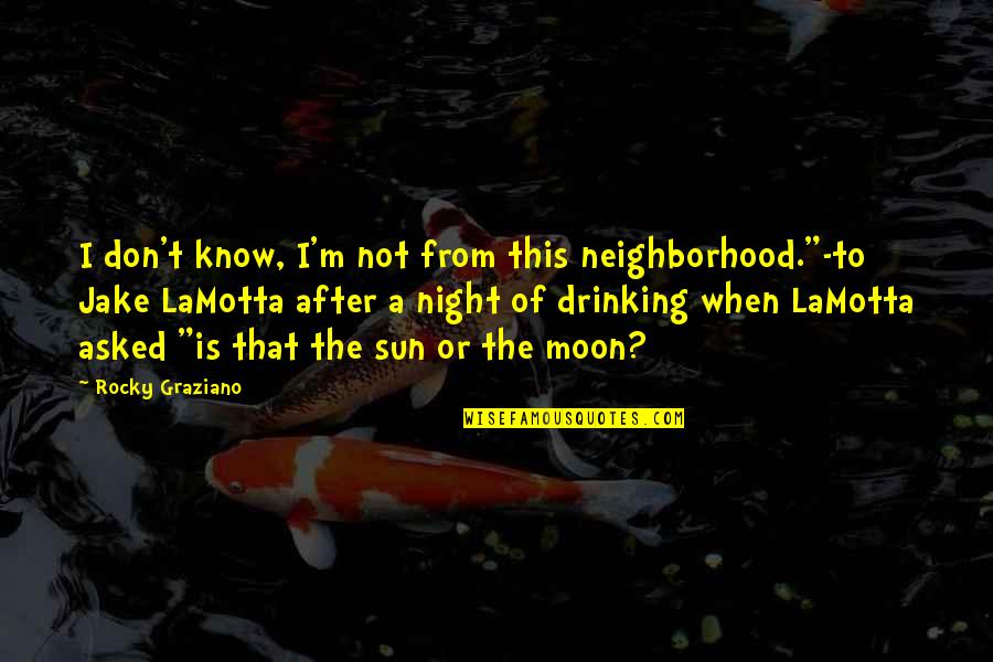 After Night Out Quotes By Rocky Graziano: I don't know, I'm not from this neighborhood."-to