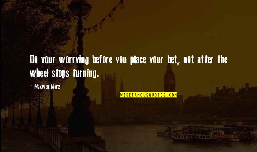 After Not Quotes By Maxwell Maltz: Do your worrying before you place your bet,