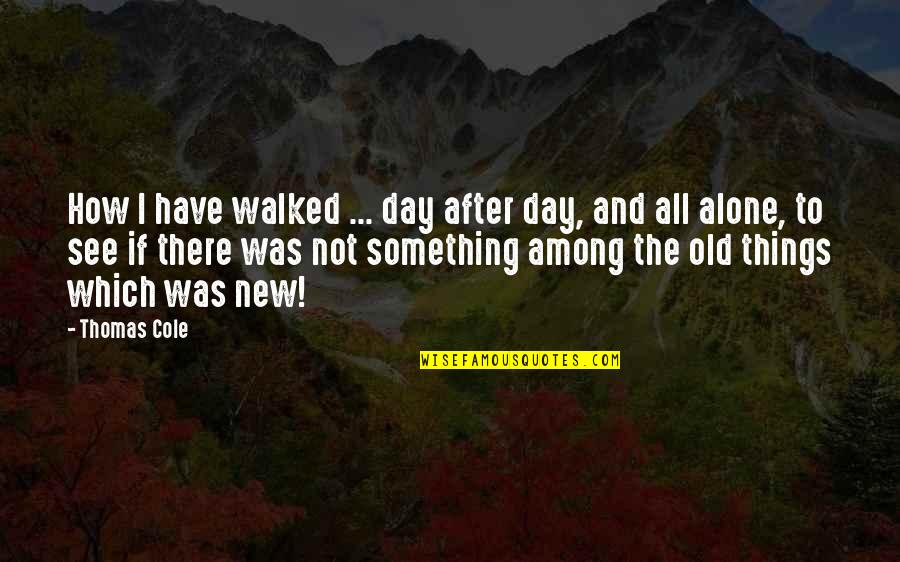 After Not Quotes By Thomas Cole: How I have walked ... day after day,